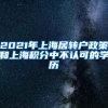 2021年上海居转户政策和上海积分中不认可的学历