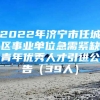 2022年济宁市任城区事业单位急需紧缺青年优秀人才引进公告（39人）