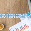 深圳拟提高核准类入户门槛，学历型人才最低要求为全日制本科