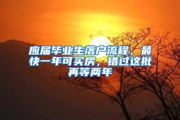 应届毕业生落户流程，最快一年可买房，错过这批再等两年