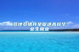 多地多措并举促进高校毕业生就业