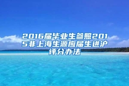 2016届毕业生参照2015非上海生源应届生进沪评分办法