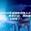 2020年深圳市特殊人才引进，再不行动，真的要心慌慌了！