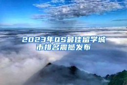 2023年QS最佳留学城市排名震撼发布