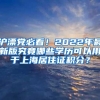 沪漂党必看！2022年最新版究竟哪些学历可以用于上海居住证积分？