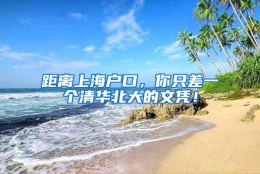 距离上海户口，你只差一个清华北大的文凭！