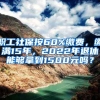 职工社保按60%缴费，缴满15年，2022年退休能够拿到1500元吗？