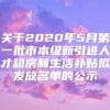 关于2020年5月第一批市本级新引进人才租房和生活补贴拟发放名单的公示