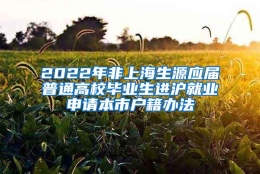 2022年非上海生源应届普通高校毕业生进沪就业申请本市户籍办法