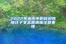 2022年本市中职校招收随迁子女志愿填报注意事项