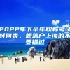 2022年下半年职称考试时间表，想落户上海的不要错过