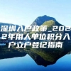 深圳入户政策_2022年用人单位积分入户立户登记指南