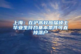 上海：在沪高校应届硕士毕业生符合基本条件可直接落户