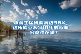 本科生保研率高达36%，这所成立不到10年的双非，究竟强在哪？