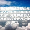 2019深圳宝安区紧缺人才引进“1000工程”文化产业类人才实施方案进入阅读模式