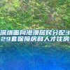 深圳面向港澳居民分配329套保障房和人才住房