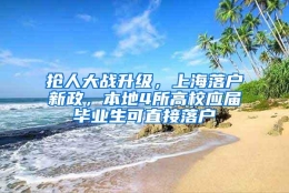 抢人大战升级，上海落户新政，本地4所高校应届毕业生可直接落户