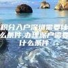 积分入户深圳需要什么条件,办理深户需要什么条件