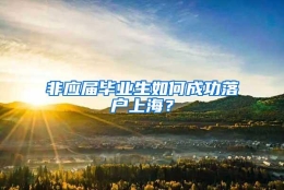 非应届毕业生如何成功落户上海？