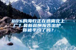 40%的海归正在逃离北上广？最新薪酬报告出炉，你被平均了吗？