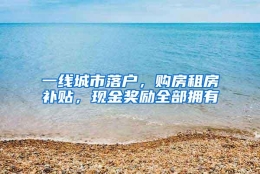 一线城市落户，购房租房补贴，现金奖励全部拥有