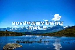 2022年应届毕业生领证时间汇总