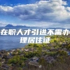 在职人才引进不需办理居住证