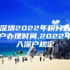 深圳2022年积分入户办理时间,2022年入深户规定