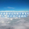 深圳直接给应届毕业生6万，你会落户深圳吗？