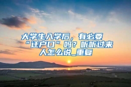 大学生入学后，有必要“迁户口”吗？听听过来人怎么说_重复