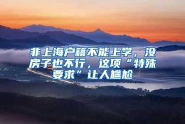 非上海户籍不能上学，没房子也不行，这项“特殊要求”让人尴尬