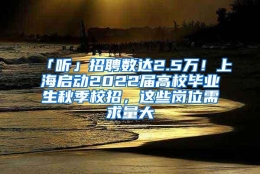 「听」招聘数达2.5万！上海启动2022届高校毕业生秋季校招，这些岗位需求量大