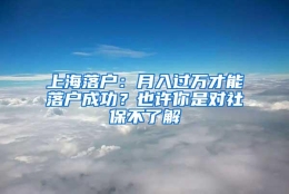 上海落户：月入过万才能落户成功？也许你是对社保不了解