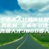 宁德市人社局优化服务机制 上半年引进高端人才3000多人