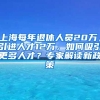 上海每年退休人员20万，引进人才12万，如何吸引更多人才？专家解读新政策