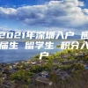 2021年深圳入户 应届生 留学生 积分入户