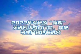 2022年考研添“新规”，英语四级或成门槛，异地考生户籍也有讲究