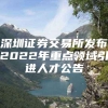 深圳证券交易所发布2022年重点领域引进人才公告