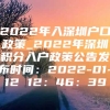 2022年入深圳户口政策_2022年深圳积分入户政策公告发布时间：2022-01-12 12：46：39