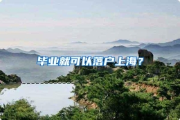 毕业就可以落户上海？