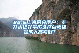 2019上海积分落户：专升本提升学历选择自考还是成人高考好？