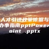 人才引进政策依据与办事指南pptPowerPoint .pptx