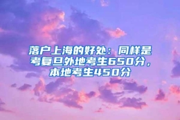 落户上海的好处：同样是考复旦外地考生650分，本地考生450分