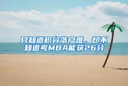 只知道积分落户难，却不知道考MBA能获26分