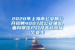 2020年上海市公安局公开招聘4007名公安辅警，面向常住户口及高校应届毕业生