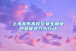 上海发布高校毕业生就业创业促进九大行动