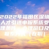 2022年福田区深圳人才引进申报系统受理条件、办理窗口及联系方式（在职）