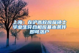 上海：在沪高校应届硕士毕业生符合相应基本条件即可落户